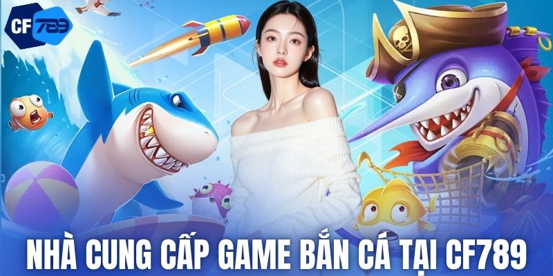 Nhà cung cấp game bắn cá tại CF789