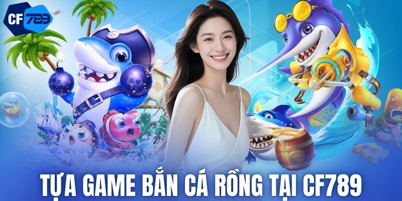 Tựa game bắn cá Rồng tại CF789